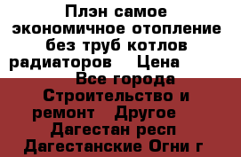 Плэн самое экономичное отопление без труб котлов радиаторов  › Цена ­ 1 150 - Все города Строительство и ремонт » Другое   . Дагестан респ.,Дагестанские Огни г.